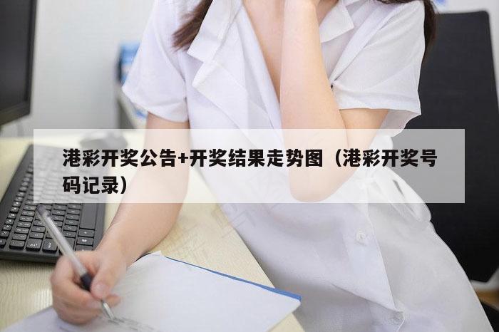 港彩开奖公告+开奖结果走势图（港彩开奖号码记录）