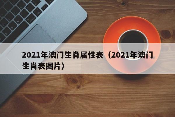 2021年澳门生肖属性表（2021年澳门生肖表图片）